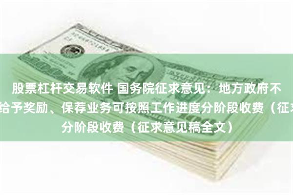 股票杠杆交易软件 国务院征求意见：地方政府不得为公司上市给予奖励、保荐业务可按照工作进度分阶段收费（征求意见稿全文）