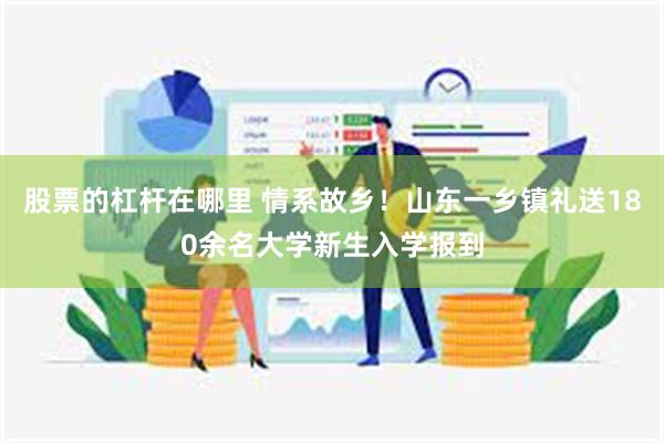 股票的杠杆在哪里 情系故乡！山东一乡镇礼送180余名大学新生入学报到