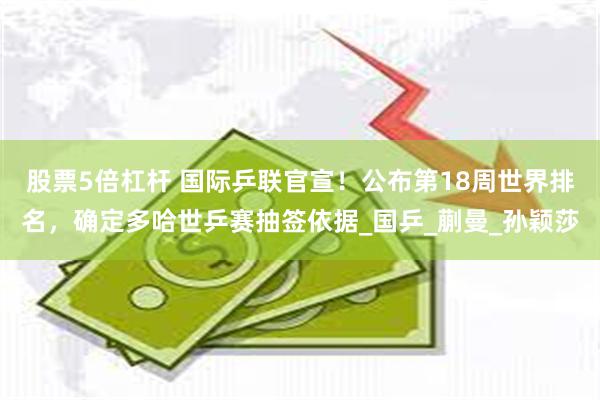 股票5倍杠杆 国际乒联官宣！公布第18周世界排名，确定多哈世乒赛抽签依据_国乒_蒯曼_孙颖莎