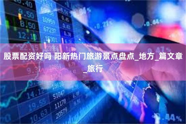 股票配资好吗 阳新热门旅游景点盘点_地方_篇文章_旅行