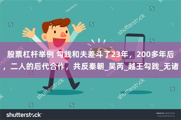 股票杠杆举例 勾践和夫差斗了23年，200多年后，二人的后代合作，共反秦朝_吴芮_越王勾践_无诸