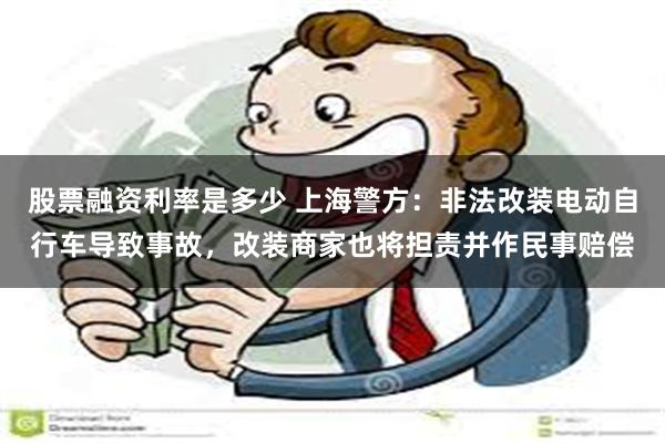 股票融资利率是多少 上海警方：非法改装电动自行车导致事故，改装商家也将担责并作民事赔偿