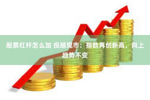 股票杠杆怎么加 投顾观市：指数再创新高，向上趋势不变