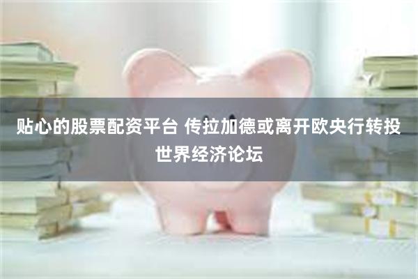 贴心的股票配资平台 传拉加德或离开欧央行转投世界经济论坛