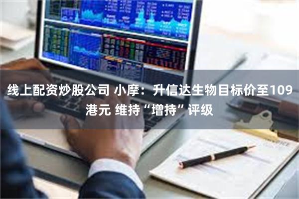 线上配资炒股公司 小摩：升信达生物目标价至109港元 维持“增持”评级