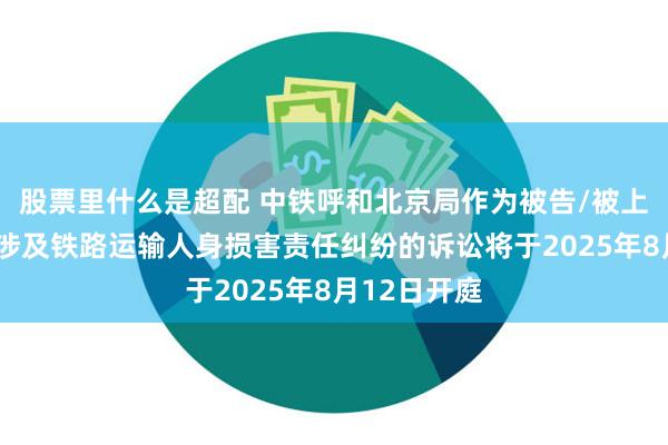 股票里什么是超配 中铁呼和北京局作为被告/被上诉人的1起涉及铁路运输人身损害责任纠纷的诉讼将于2025年8月12日开庭