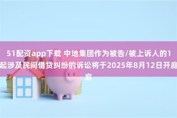51配资app下载 中地集团作为被告/被上诉人的1起涉及民间借贷纠纷的诉讼将于2025年8月12日开庭