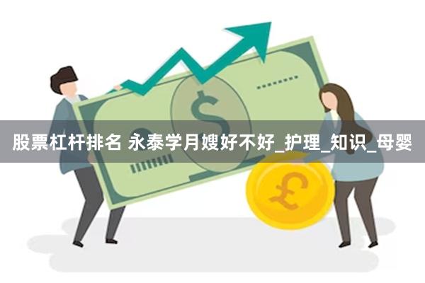 股票杠杆排名 永泰学月嫂好不好_护理_知识_母婴