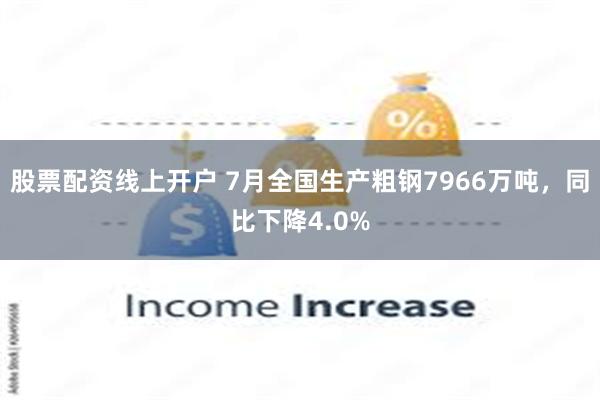 股票配资线上开户 7月全国生产粗钢7966万吨，同比下降4.0%