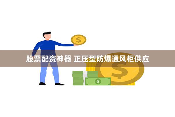 股票配资神器 正压型防爆通风柜供应